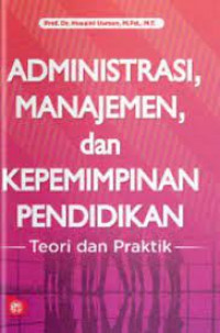 Administrasi, Manajemen, dan Kepemimpinan Pendidikan : Teori dan Praktik