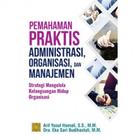Pemahaman Praktis Administrasi, Organisasi, dan Manajemen