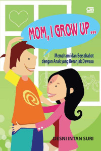 MOM, I GROW UP : Memahami dan Bersahabat dengan Anak yang Beranjak Dewasa